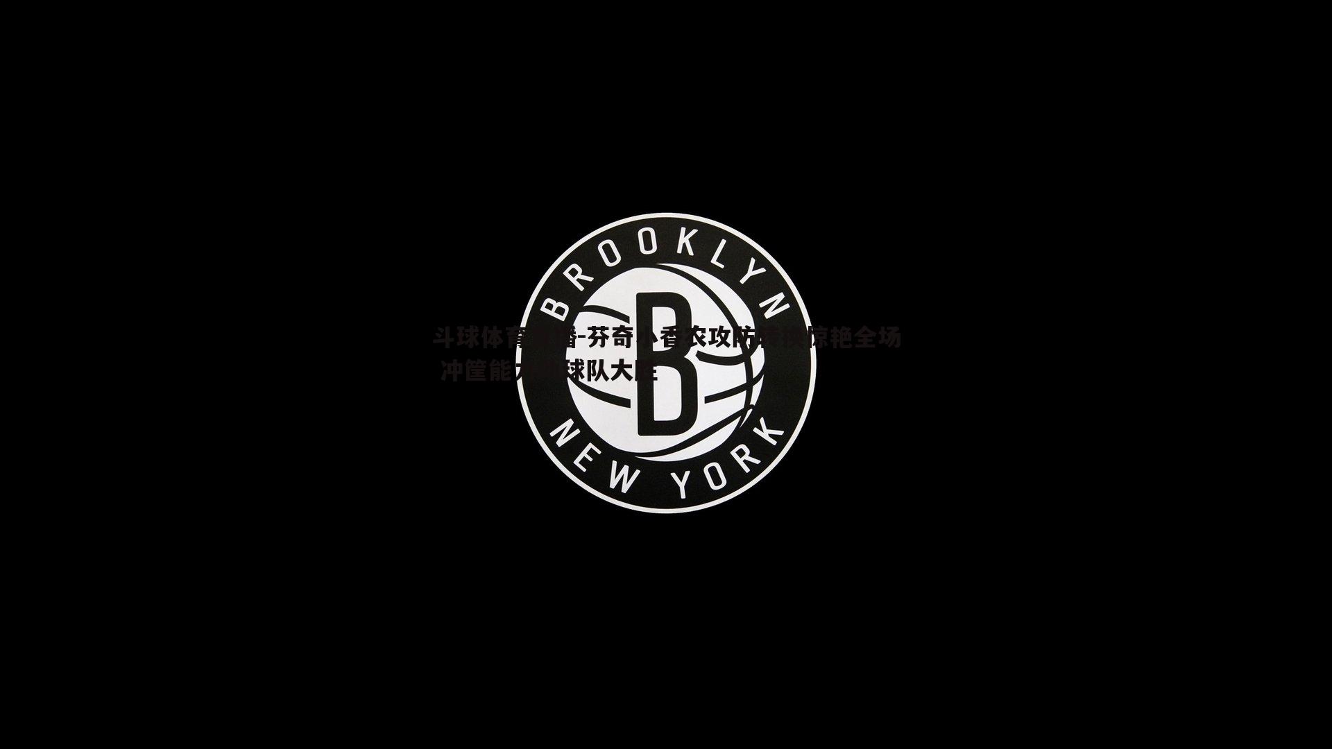 芬奇小香农攻防转换惊艳全场 冲筐能力助球队大胜