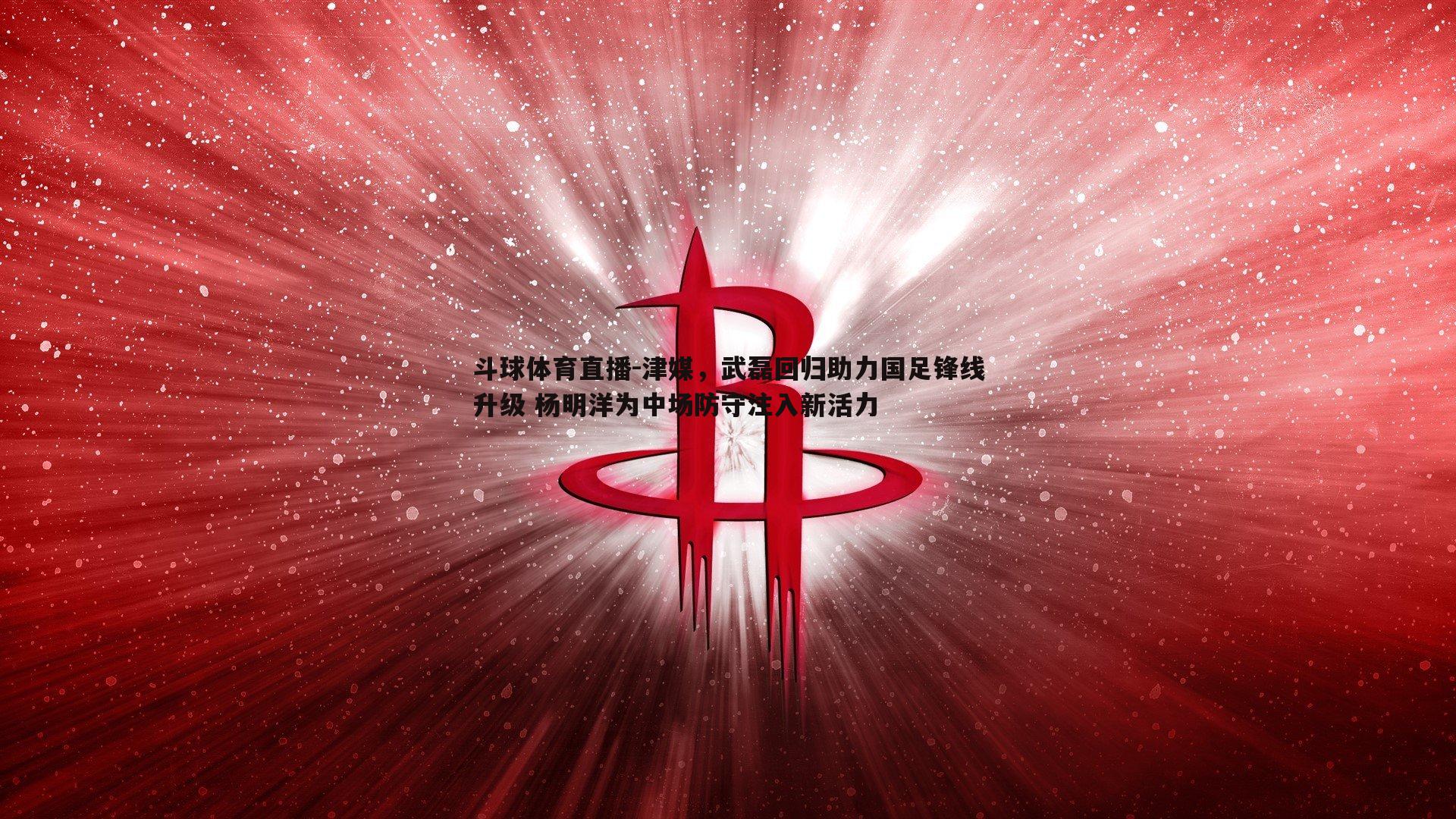 津媒，武磊回归助力国足锋线升级 杨明洋为中场防守注入新活力