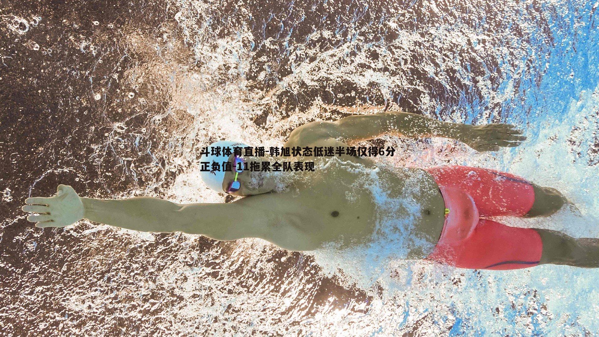 韩旭状态低迷半场仅得6分 正负值-11拖累全队表现