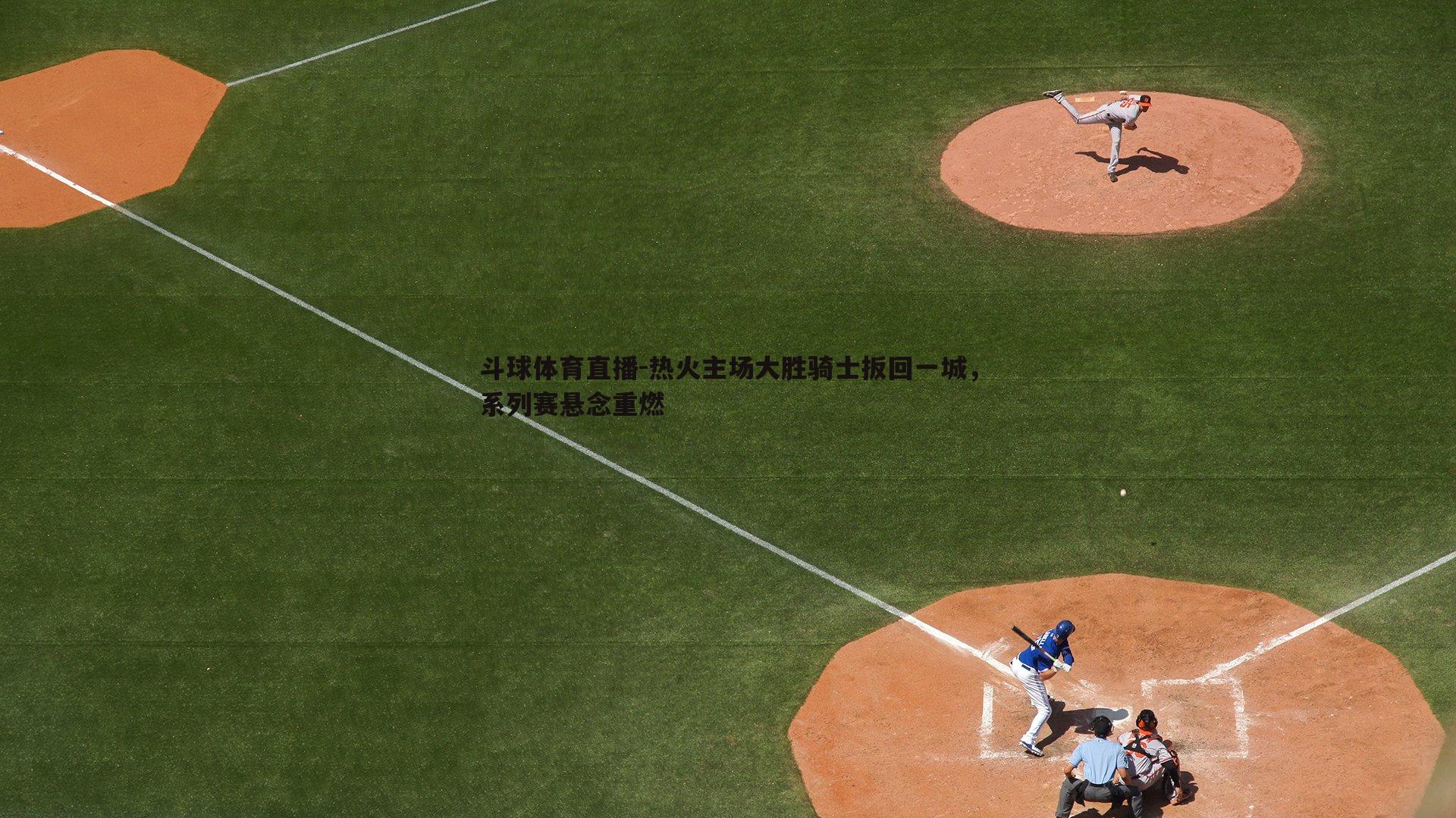 热火主场大胜骑士扳回一城，系列赛悬念重燃