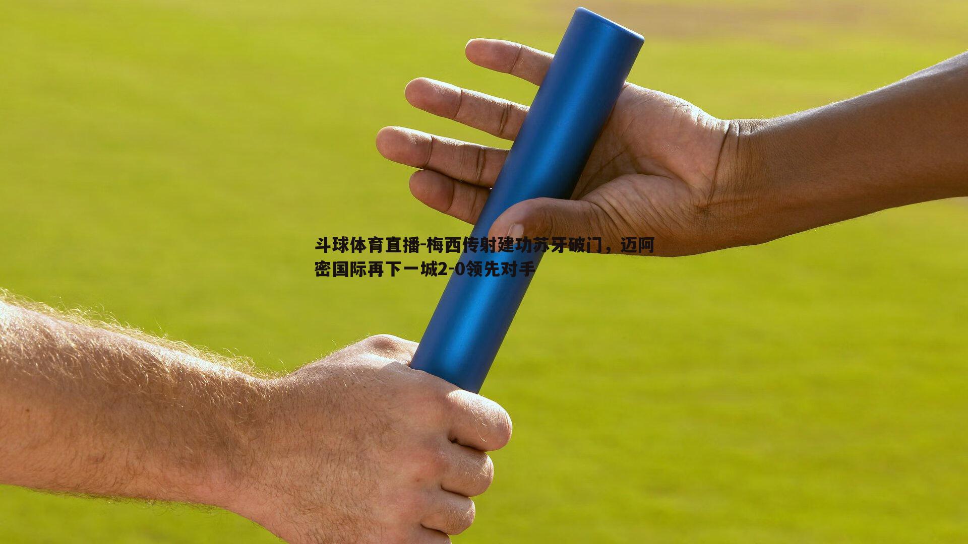 梅西传射建功苏牙破门，迈阿密国际再下一城2-0领先对手
